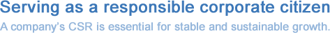 Serving as a responsible corporate citizen. A company&#39;s CSR is essential for stable and sustainable growth.